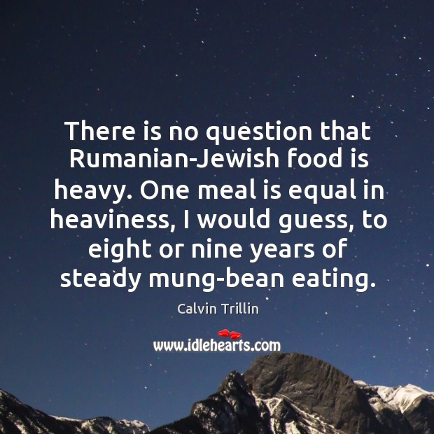 There is no question that Rumanian-Jewish food is heavy. One meal is Calvin Trillin Picture Quote