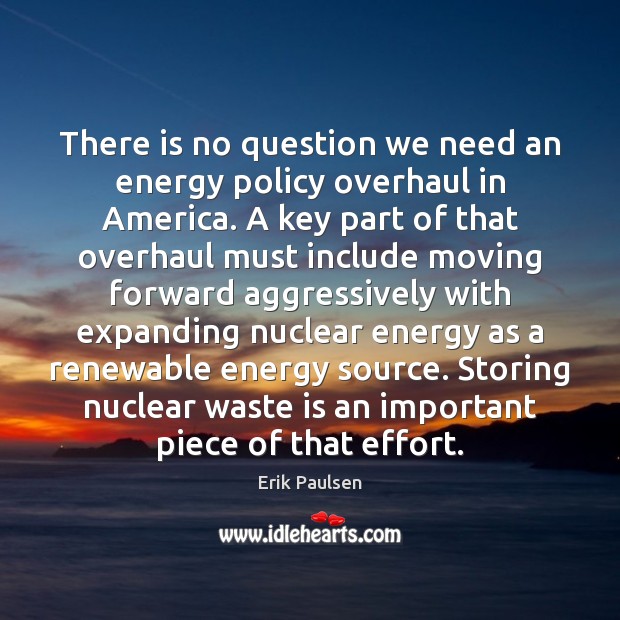 There is no question we need an energy policy overhaul in America. Erik Paulsen Picture Quote