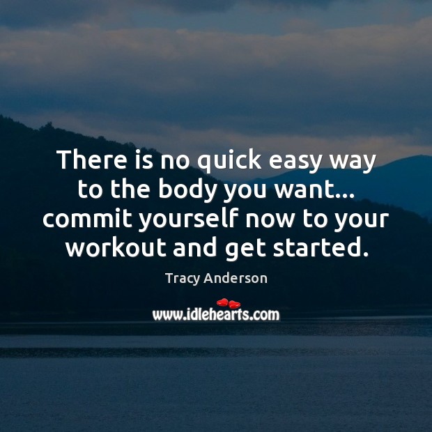 There is no quick easy way to the body you want… commit Tracy Anderson Picture Quote