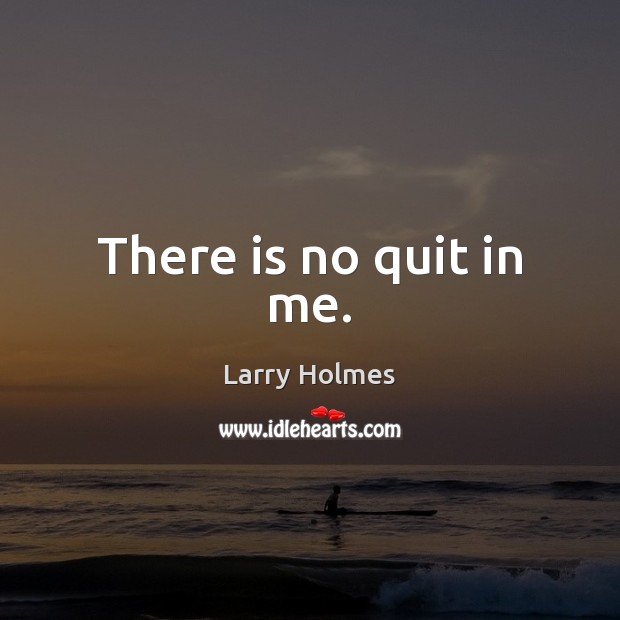 There is no quit in me. Larry Holmes Picture Quote