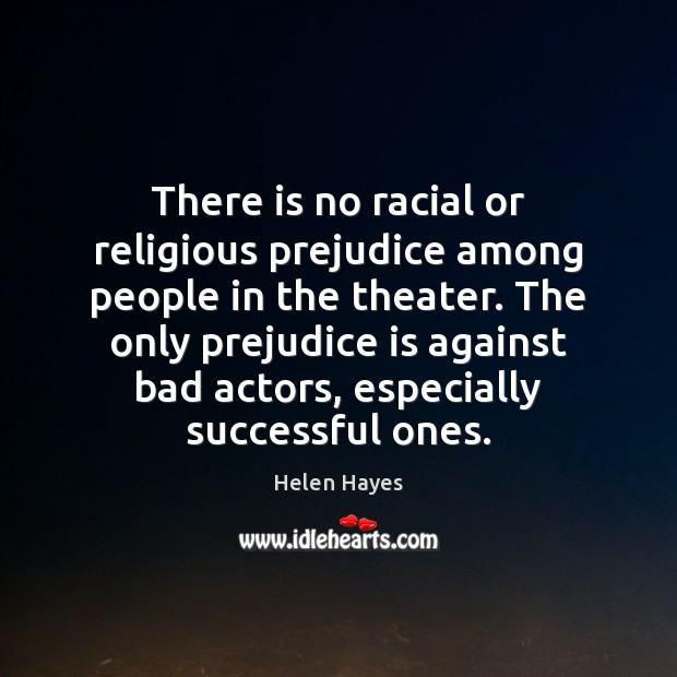 There is no racial or religious prejudice among people in the theater. Helen Hayes Picture Quote