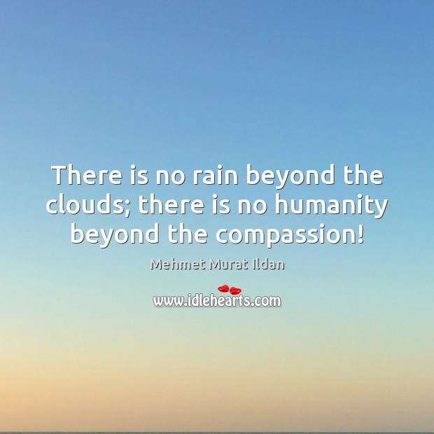 There is no rain beyond the clouds; there is no humanity beyond the compassion! Humanity Quotes Image