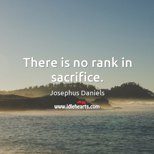 There is no rank in sacrifice. Josephus Daniels Picture Quote