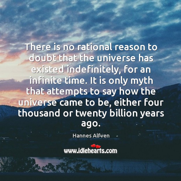 There is no rational reason to doubt that the universe has existed indefinitely, for an infinite time. Hannes Alfven Picture Quote