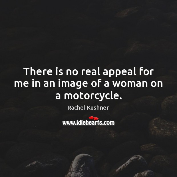 There is no real appeal for me in an image of a woman on a motorcycle. Rachel Kushner Picture Quote