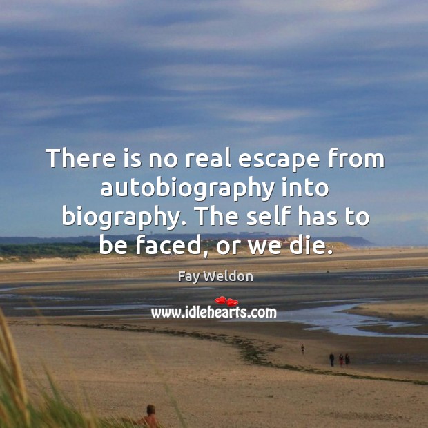 There is no real escape from autobiography into biography. The self has Fay Weldon Picture Quote