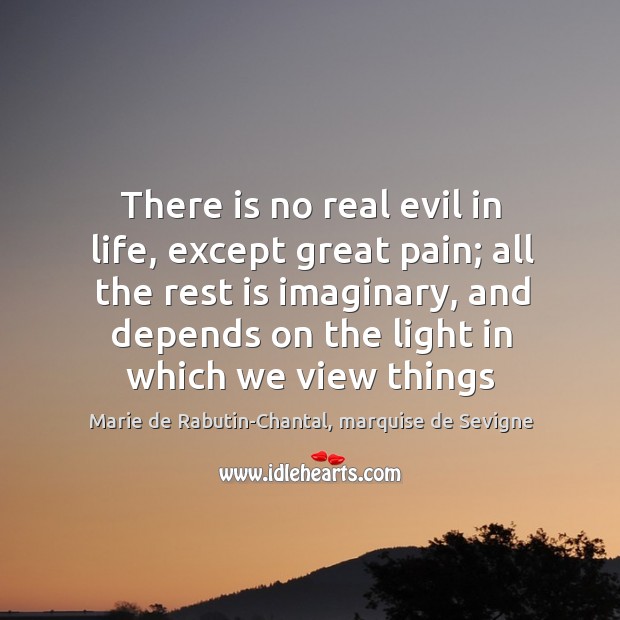 There is no real evil in life, except great pain; all the Marie de Rabutin-Chantal, marquise de Sevigne Picture Quote