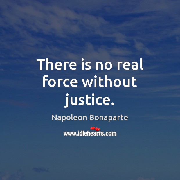 There is no real force without justice. Napoleon Bonaparte Picture Quote