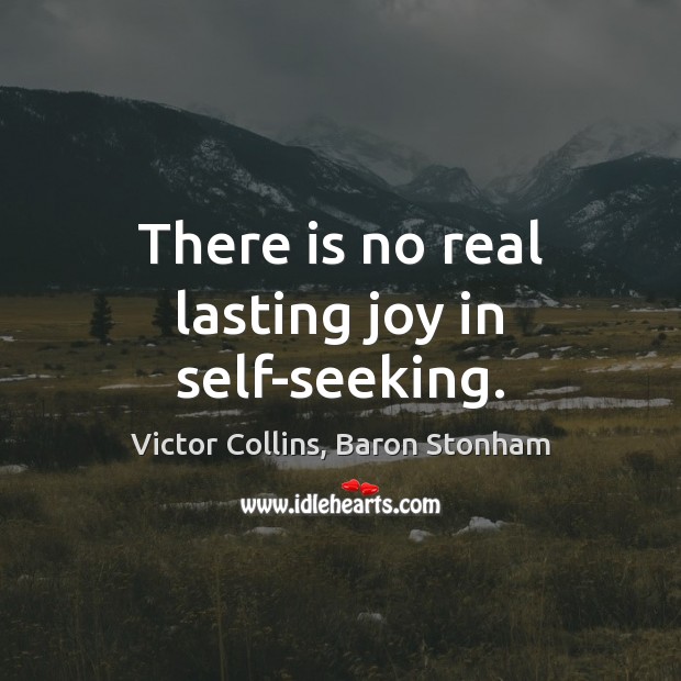There is no real lasting joy in self-seeking. Victor Collins, Baron Stonham Picture Quote