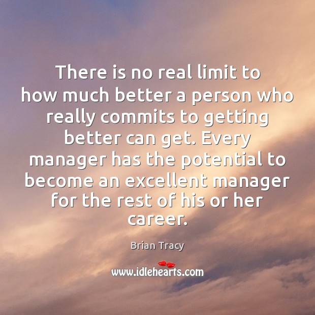 There is no real limit to how much better a person who Brian Tracy Picture Quote