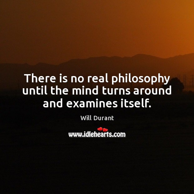 There is no real philosophy until the mind turns around and examines itself. Will Durant Picture Quote