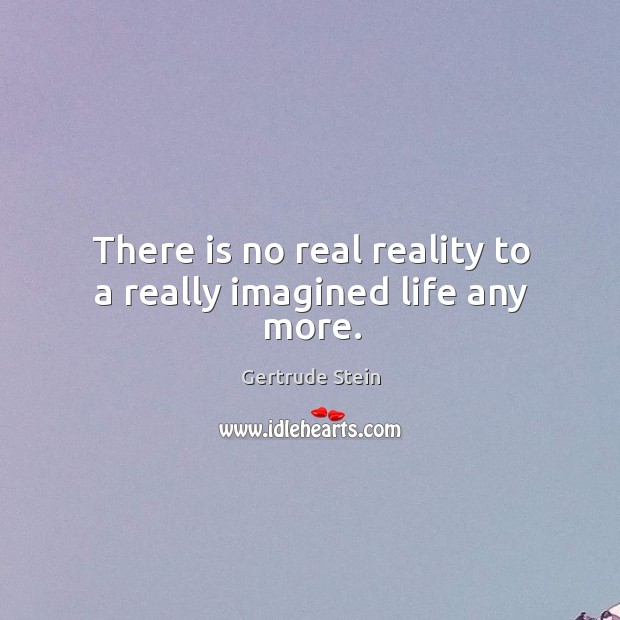 There is no real reality to a really imagined life any more. Gertrude Stein Picture Quote