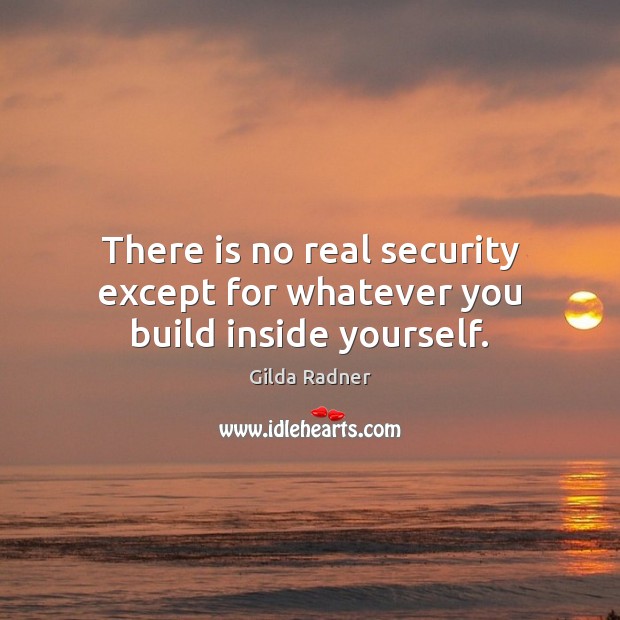 There is no real security except for whatever you build inside yourself. Gilda Radner Picture Quote