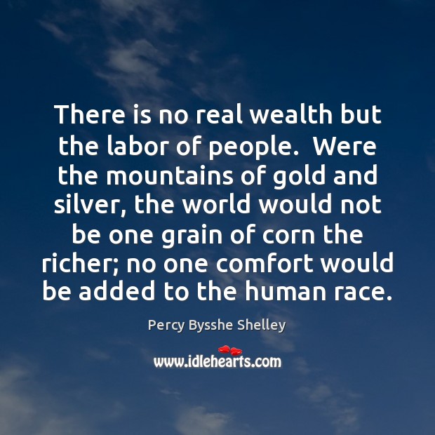 There is no real wealth but the labor of people.  Were the Percy Bysshe Shelley Picture Quote