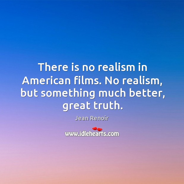 There is no realism in American films. No realism, but something much better, great truth. Jean Renoir Picture Quote
