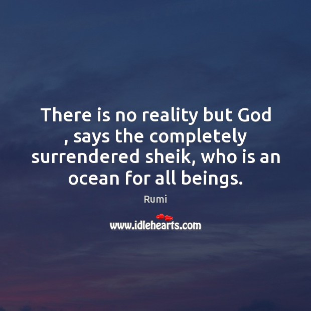 There is no reality but God , says the completely surrendered sheik, who Rumi Picture Quote