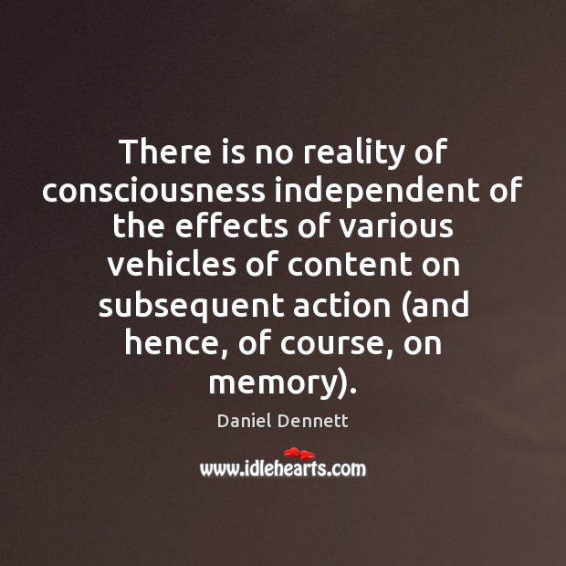 There is no reality of consciousness independent of the effects of various Daniel Dennett Picture Quote