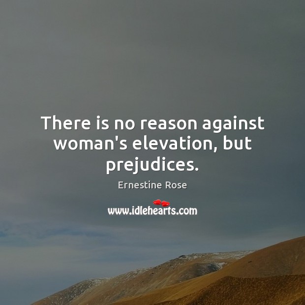There is no reason against woman’s elevation, but prejudices. 