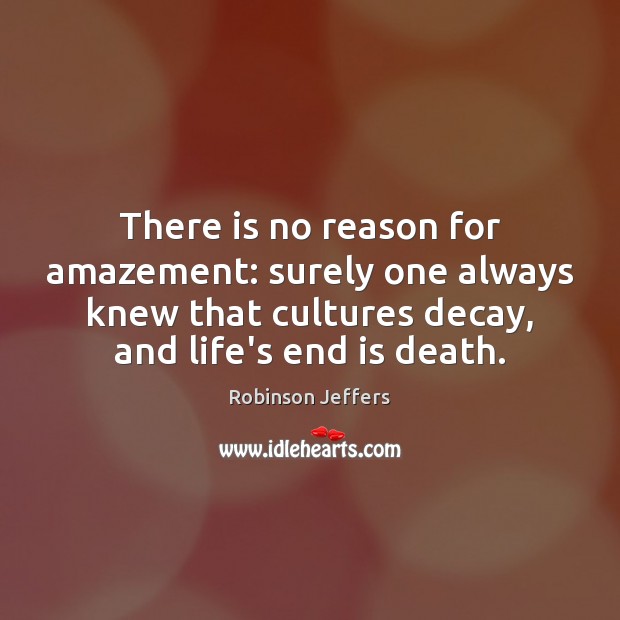 There is no reason for amazement: surely one always knew that cultures Robinson Jeffers Picture Quote