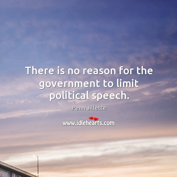 There is no reason for the government to limit political speech. Penn Jillette Picture Quote