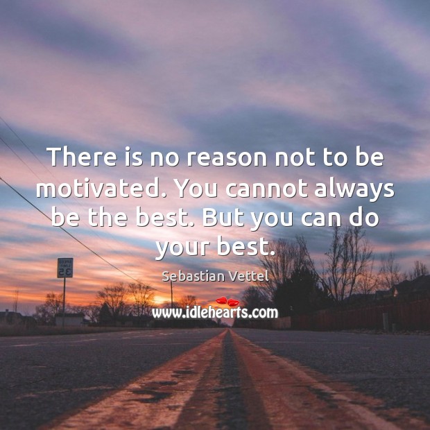 There is no reason not to be motivated. You cannot always be Sebastian Vettel Picture Quote