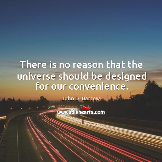 There is no reason that the universe should be designed for our convenience. John D. Barrow Picture Quote
