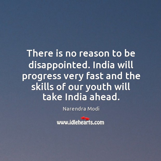 There is no reason to be disappointed. India will progress very fast Narendra Modi Picture Quote