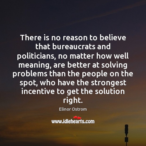 There is no reason to believe that bureaucrats and politicians, no matter Elinor Ostrom Picture Quote