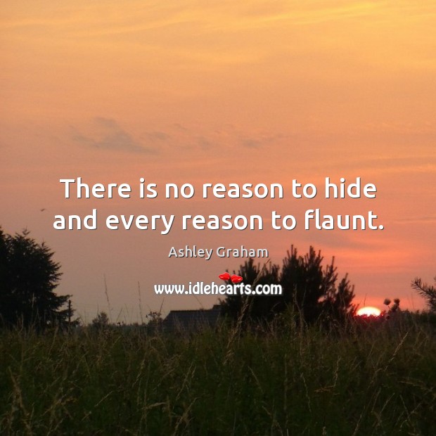 There is no reason to hide and every reason to flaunt. Image