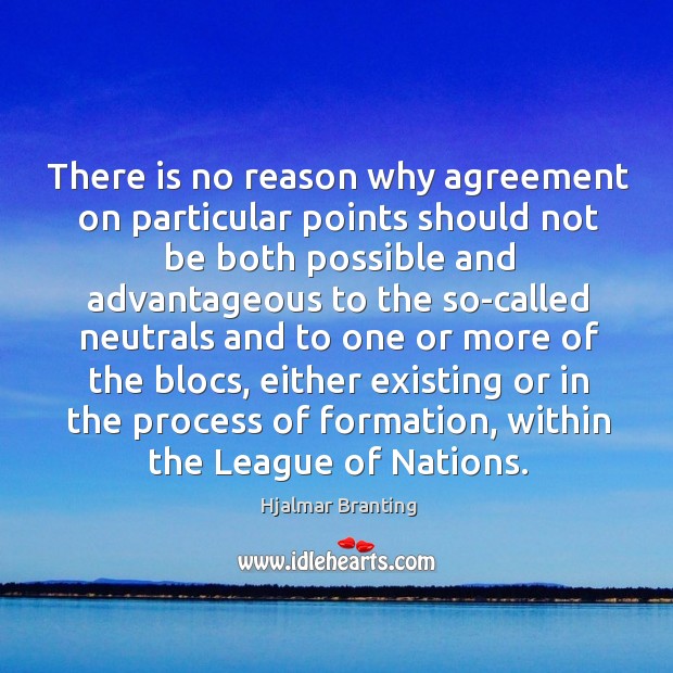 There is no reason why agreement on particular points should not be both possible Hjalmar Branting Picture Quote