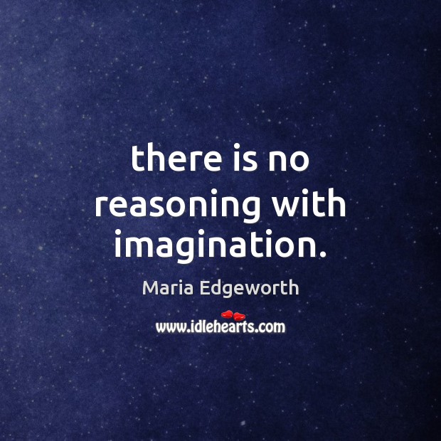 There is no reasoning with imagination. Maria Edgeworth Picture Quote