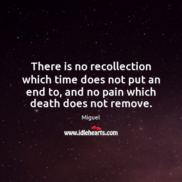 There is no recollection which time does not put an end to, 