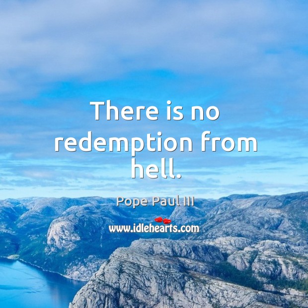 There is no redemption from hell. Pope Paul III Picture Quote