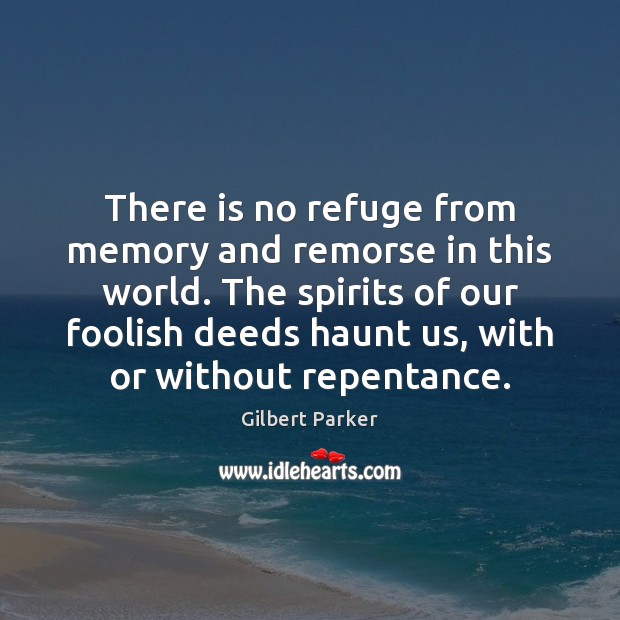 There is no refuge from memory and remorse in this world. The Gilbert Parker Picture Quote