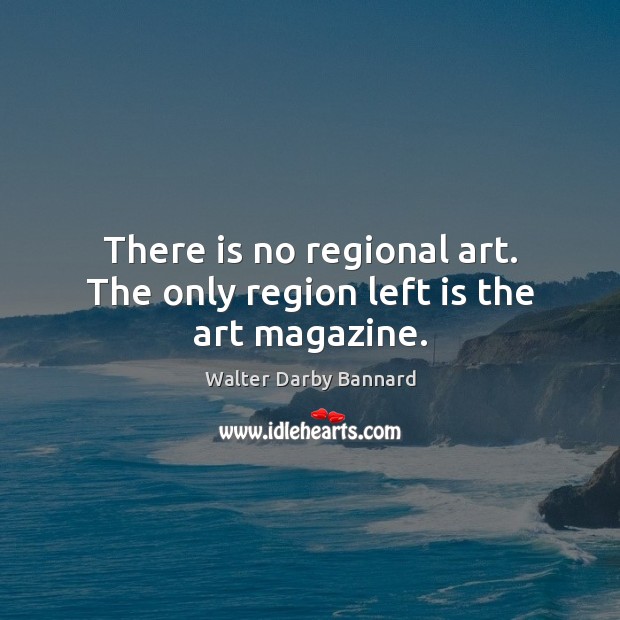 There is no regional art. The only region left is the art magazine. Image