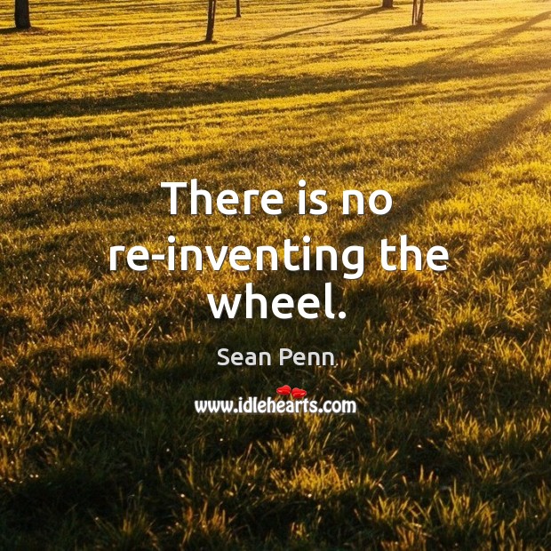 There is no re-inventing the wheel. Sean Penn Picture Quote