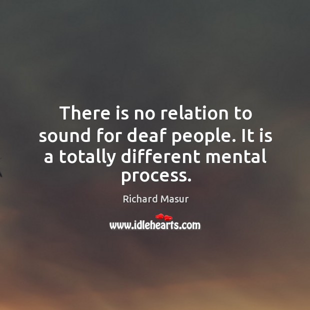 There is no relation to sound for deaf people. It is a totally different mental process. Richard Masur Picture Quote