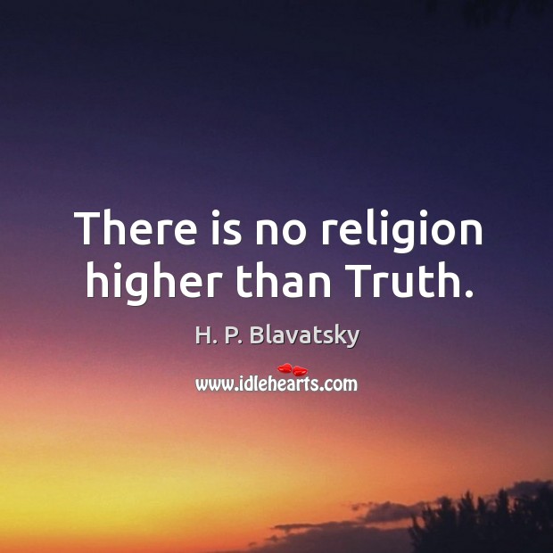 There is no religion higher than Truth. H. P. Blavatsky Picture Quote