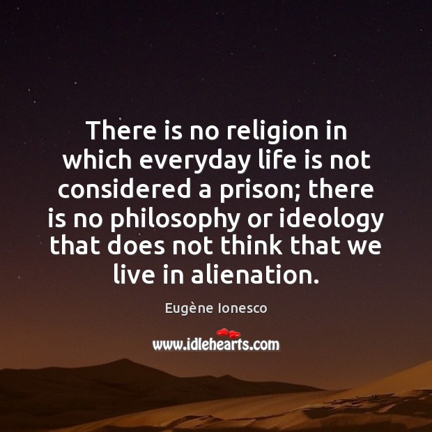 There is no religion in which everyday life is not considered a Eugène Ionesco Picture Quote