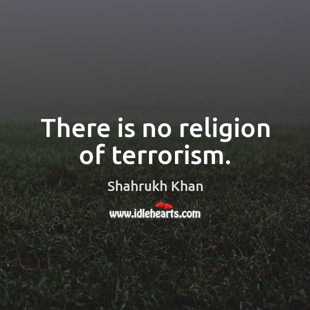 There is no religion of terrorism. Shahrukh Khan Picture Quote