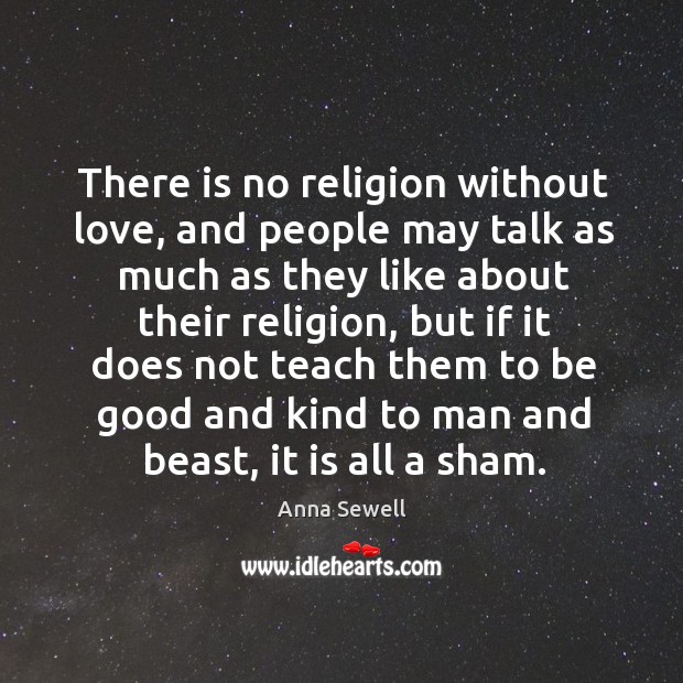 There is no religion without love, and people may talk as much as they like about their religion Anna Sewell Picture Quote