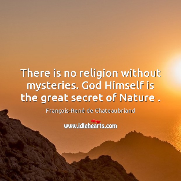 There is no religion without mysteries. God Himself is the great secret of Nature . François-René de Chateaubriand Picture Quote