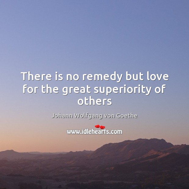 There is no remedy but love for the great superiority of others Image