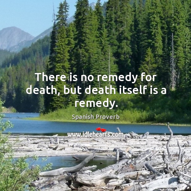 There is no remedy for death, but death itself is a remedy. Spanish Proverbs Image