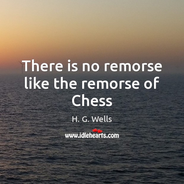 There is no remorse like the remorse of Chess H. G. Wells Picture Quote