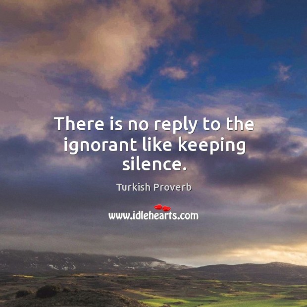There is no reply to the ignorant like keeping silence. Turkish Proverbs Image
