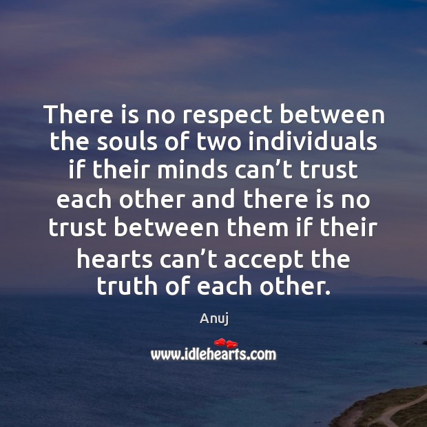 There is no respect between the souls of two individuals if their Anuj Picture Quote