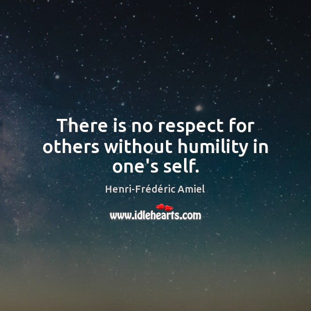 There is no respect for others without humility in one’s self. Henri-Frédéric Amiel Picture Quote