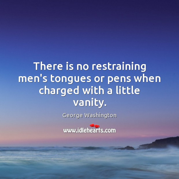 There is no restraining men’s tongues or pens when charged with a little vanity. George Washington Picture Quote