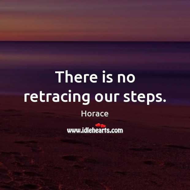 There is no retracing our steps. Image